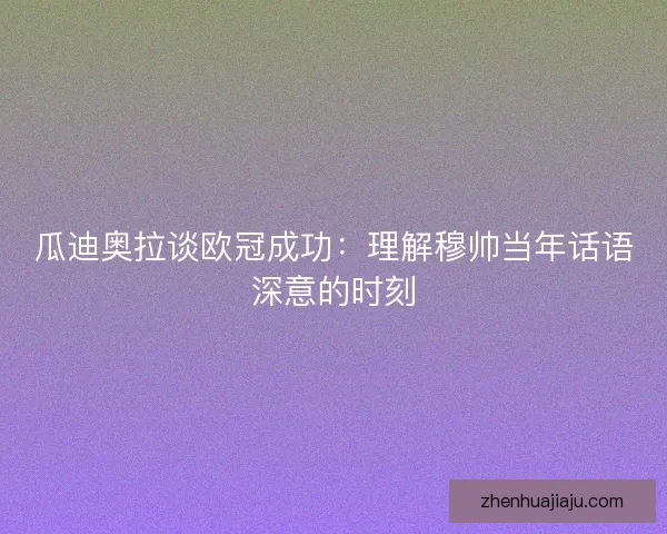 瓜迪奥拉谈欧冠成功：理解穆帅当年话语深意的时刻