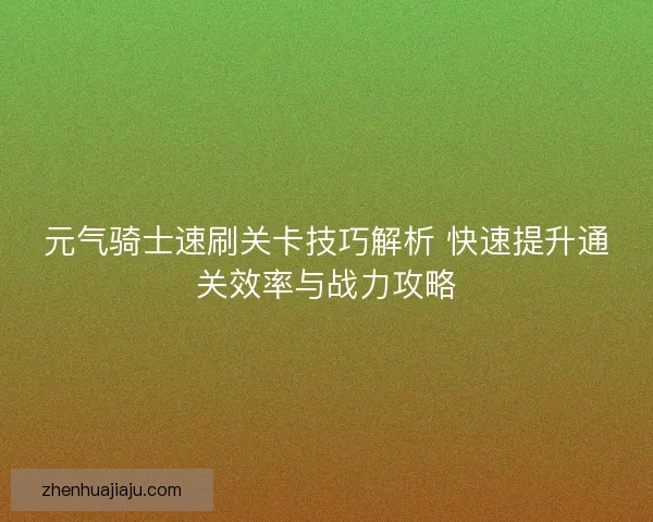 元气骑士速刷关卡技巧解析 快速提升通关效率与战力攻略