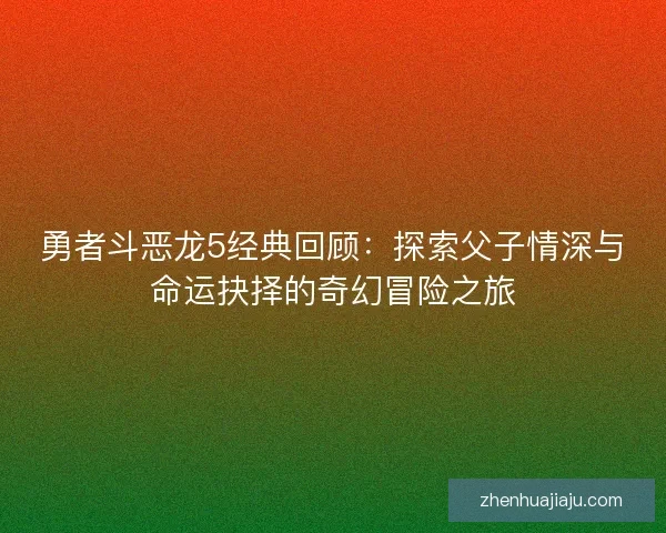 勇者斗恶龙5经典回顾：探索父子情深与命运抉择的奇幻冒险之旅