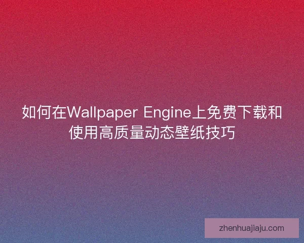 如何在Wallpaper Engine上免费下载和使用高质量动态壁纸技巧