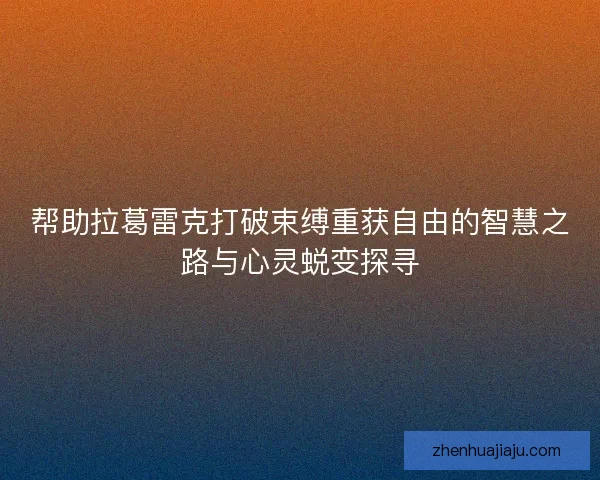 帮助拉葛雷克打破束缚重获自由的智慧之路与心灵蜕变探寻