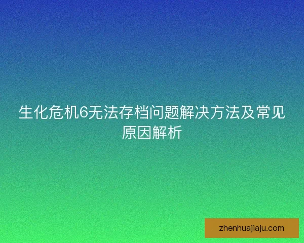 生化危机6无法存档问题解决方法及常见原因解析