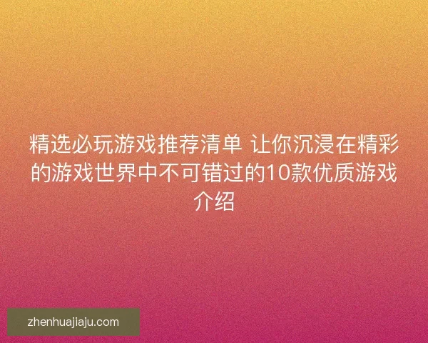 精选必玩游戏推荐清单 让你沉浸在精彩的游戏世界中不可错过的10款优质游戏介绍