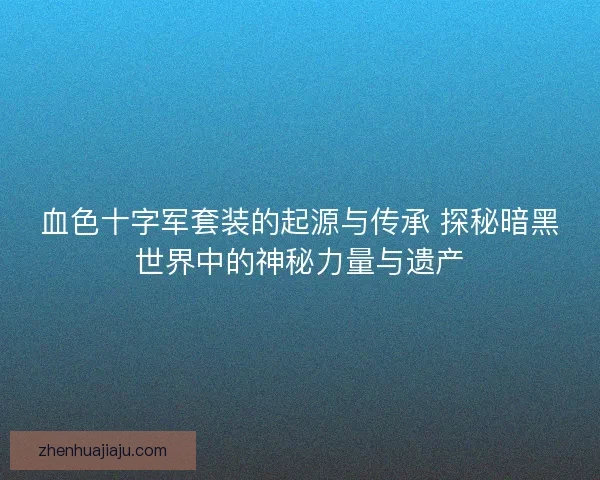 血色十字军套装的起源与传承 探秘暗黑世界中的神秘力量与遗产