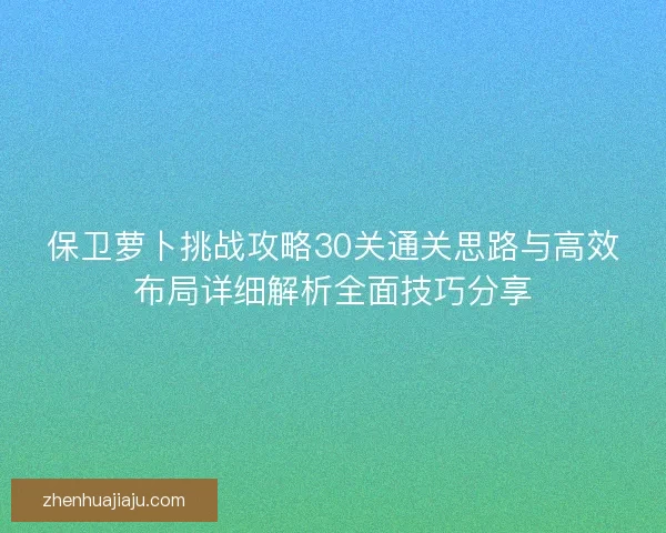 保卫萝卜挑战攻略30关通关思路与高效布局详细解析全面技巧分享