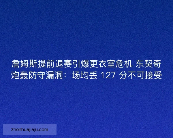 詹姆斯提前退赛引爆更衣室危机 东契奇炮轰防守漏洞：场均丢 127 分不可接受