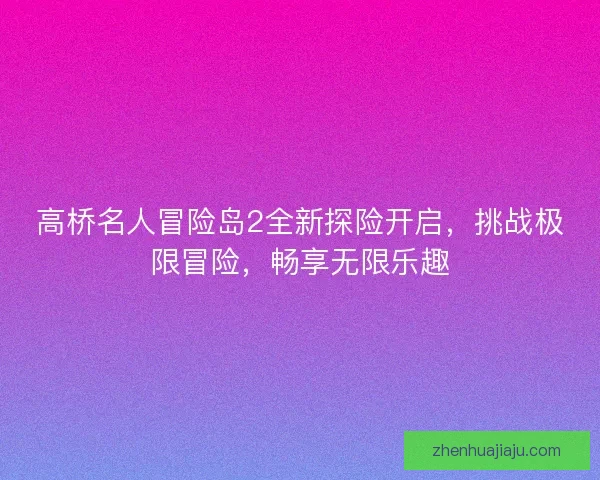 高桥名人冒险岛2全新探险开启，挑战极限冒险，畅享无限乐趣