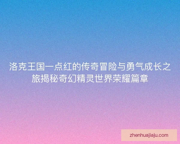 洛克王国一点红的传奇冒险与勇气成长之旅揭秘奇幻精灵世界荣耀篇章