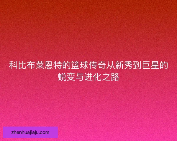 科比布莱恩特的篮球传奇从新秀到巨星的蜕变与进化之路