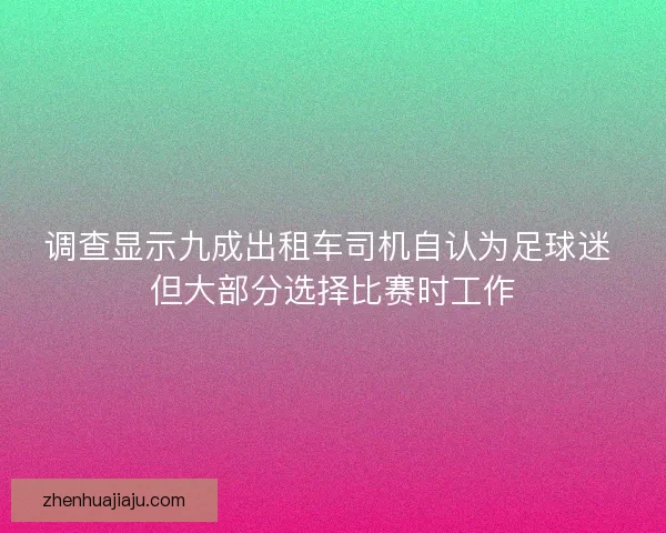 调查显示九成出租车司机自认为足球迷 但大部分选择比赛时工作