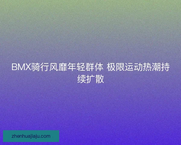 BMX骑行风靡年轻群体 极限运动热潮持续扩散