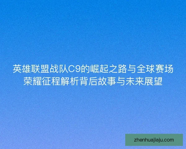 英雄联盟战队C9的崛起之路与全球赛场荣耀征程解析背后故事与未来展望