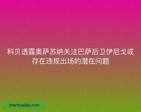 科贝透露奥萨苏纳关注巴萨后卫伊尼戈或存在违规出场的潜在问题 科贝透露奥萨苏纳关注巴萨后卫伊尼戈或存在违规出场的潜在问题