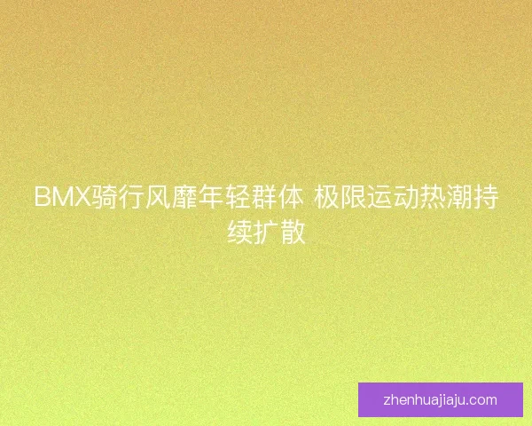 BMX骑行风靡年轻群体 极限运动热潮持续扩散