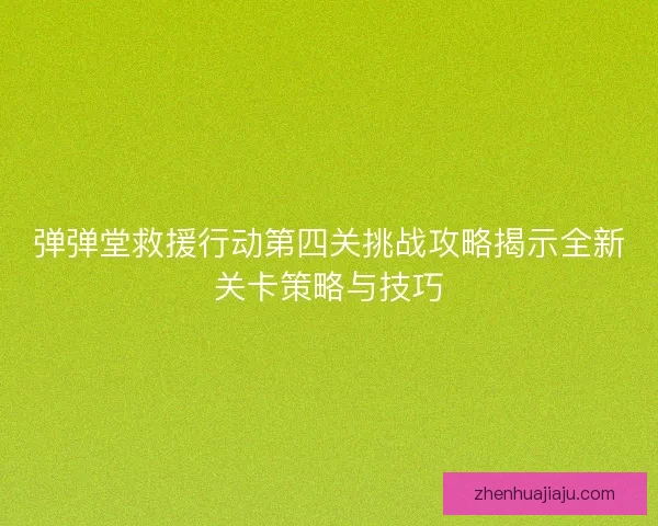 弹弹堂救援行动第四关挑战攻略揭示全新关卡策略与技巧