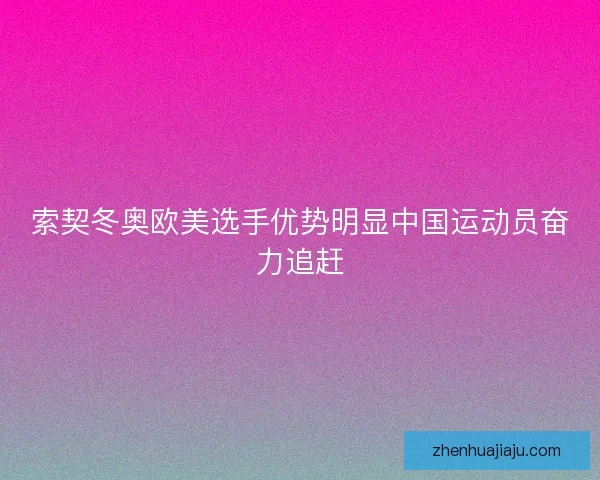 索契冬奥欧美选手优势明显中国运动员奋力追赶