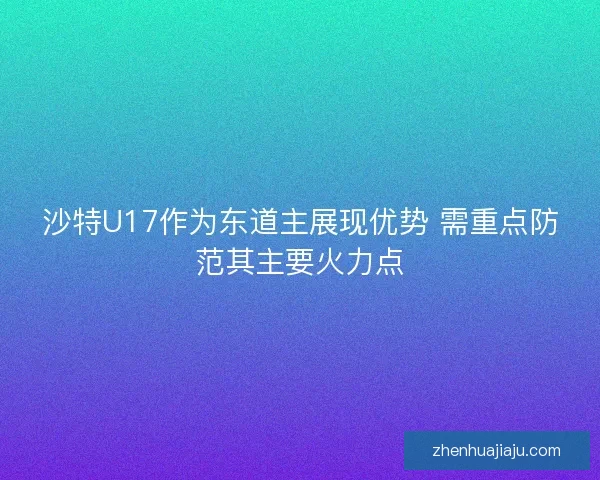 沙特U17作为东道主展现优势 需重点防范其主要火力点 沙特U17作为东道主展现优势 需重点防范其主要火力点