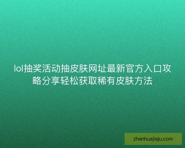lol抽奖活动抽皮肤网址最新官方入口攻略分享轻松获取稀有皮肤方法 lol抽奖活动抽皮肤网址最新官方入口攻略分享轻松获取稀有皮肤方法