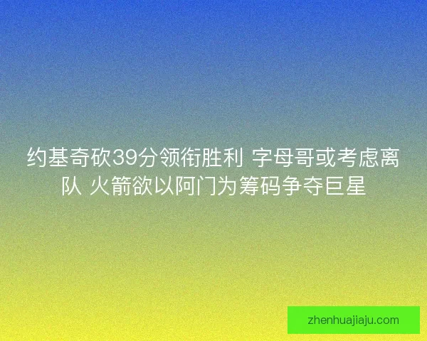 约基奇砍39分领衔胜利 字母哥或考虑离队 火箭欲以阿门为筹码争夺巨星 约基奇砍39分领衔胜利 字母哥或考虑离队 火箭欲以阿门为筹码争夺巨星