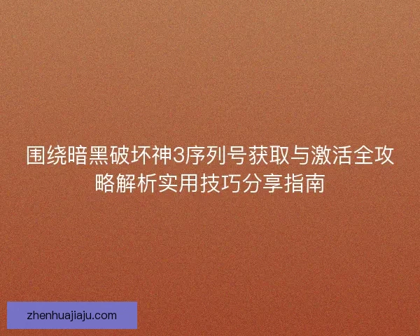 围绕暗黑破坏神3序列号获取与激活全攻略解析实用技巧分享指南 围绕暗黑破坏神3序列号获取与激活全攻略解析实用技巧分享指南