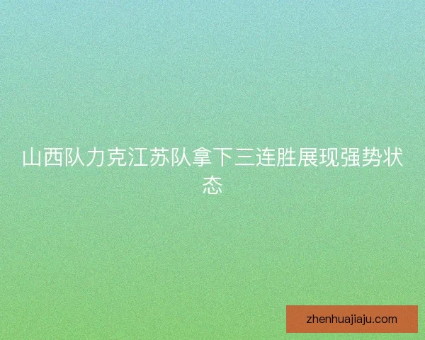 山西队力克江苏队拿下三连胜展现强势状态