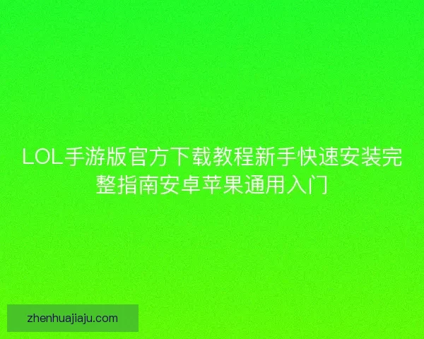 LOL手游版官方下载教程新手快速安装完整指南安卓苹果通用入门