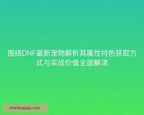 围绕DNF最新宠物解析其属性特色获取方式与实战价值全面解读 围绕DNF最新宠物解析其属性特色获取方式与实战价值全面解读